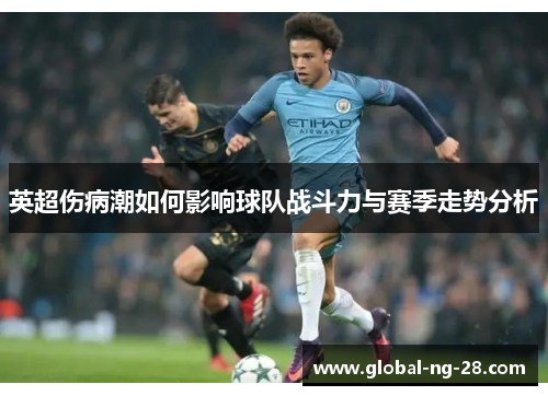 英超伤病潮如何影响球队战斗力与赛季走势分析 英超伤病潮如何影响球队战斗力与赛季走势分析