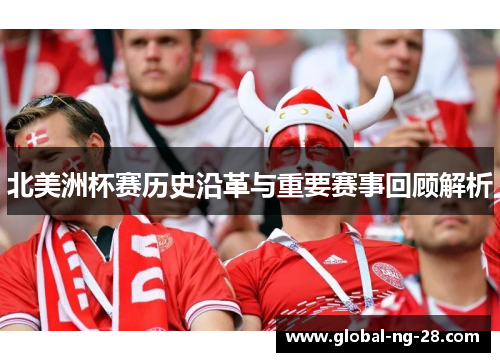 北美洲杯赛历史沿革与重要赛事回顾解析 北美洲杯赛历史沿革与重要赛事回顾解析