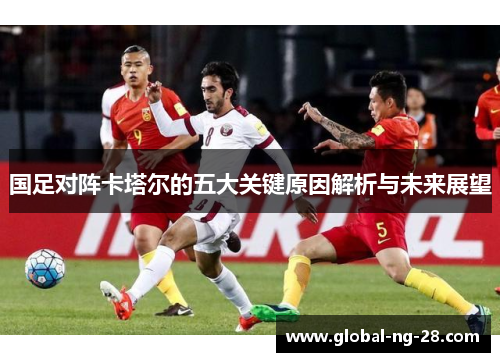 国足对阵卡塔尔的五大关键原因解析与未来展望