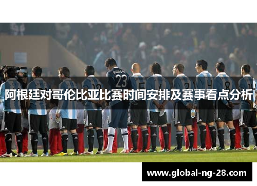 阿根廷对哥伦比亚比赛时间安排及赛事看点分析