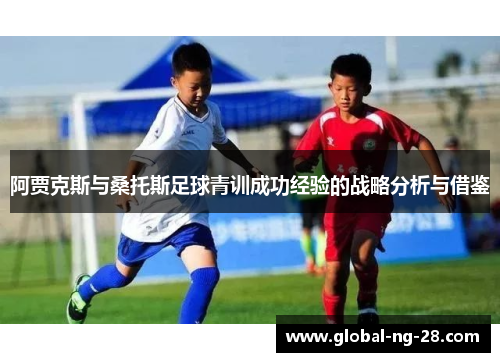 阿贾克斯与桑托斯足球青训成功经验的战略分析与借鉴 阿贾克斯与桑托斯足球青训成功经验的战略分析与借鉴