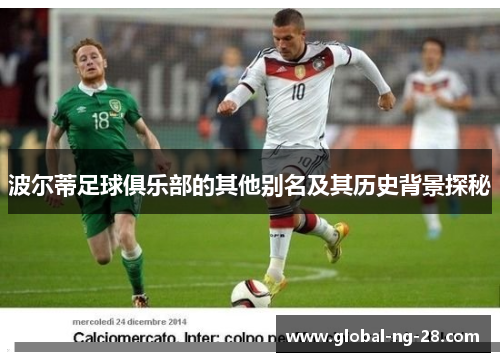 波尔蒂足球俱乐部的其他别名及其历史背景探秘 波尔蒂足球俱乐部的其他别名及其历史背景探秘