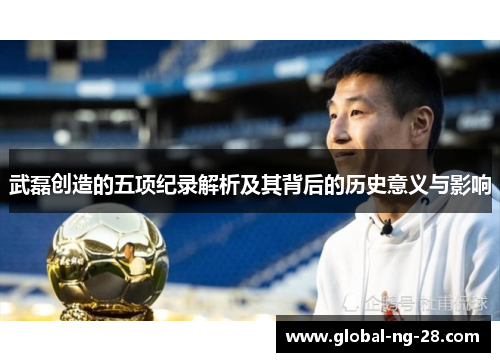 武磊创造的五项纪录解析及其背后的历史意义与影响 武磊创造的五项纪录解析及其背后的历史意义与影响