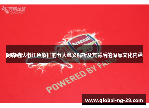 阿森纳队徽红色象征的五大意义解析及其背后的深厚文化内涵 阿森纳队徽红色象征的五大意义解析及其背后的深厚文化内涵